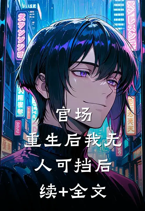 官场：重生后我无人可挡后续+全文