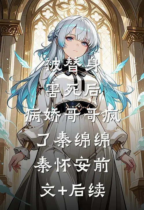 被替身害死后，病娇哥哥疯了秦绵绵秦怀安前文+后续
