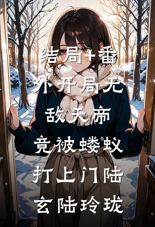 结局+番外开局无敌天帝，竟被蝼蚁打上门陆玄陆玲珑