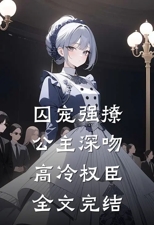 囚宠强撩：公主深吻高冷权臣全文完结