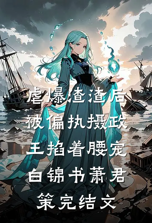 虐爆渣渣后，被偏执摄政王掐着腰宠白锦书萧君策完结文