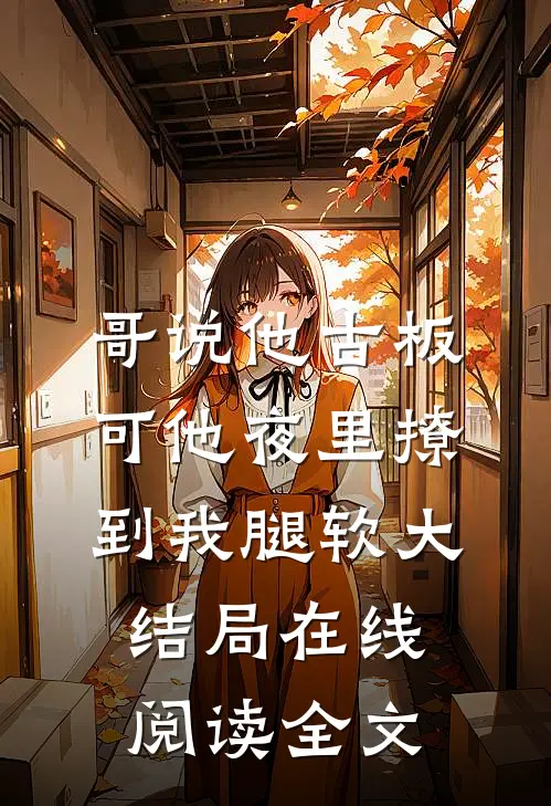 哥说他古板，可他夜里撩到我腿软大结局在线阅读全文