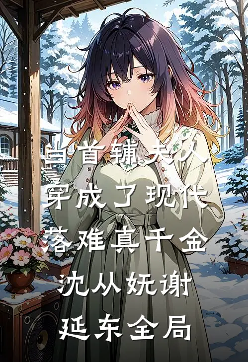 当首辅夫人穿成了现代落难真千金沈从妩谢延东全局