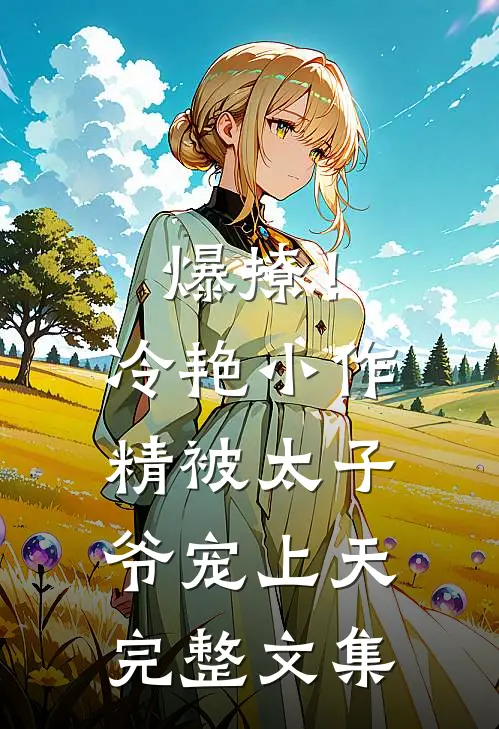 爆撩！冷艳小作精被太子爷宠上天完整文集