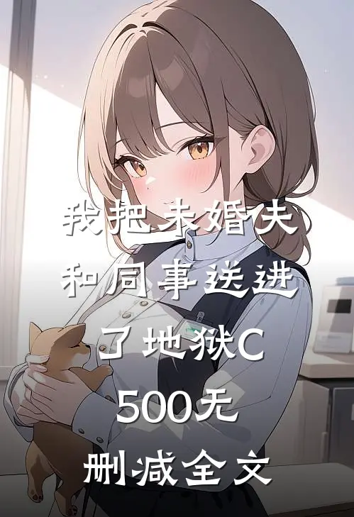我把未婚夫和同事送进了地狱C500无删减全文