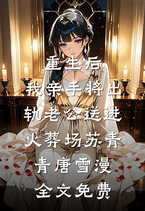 重生后，我亲手将出轨老公送进火葬场苏青青唐雪漫全文免费
