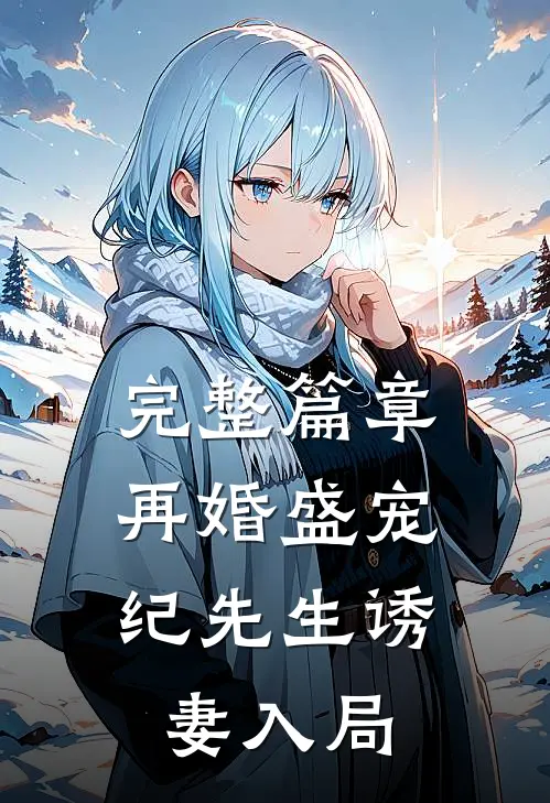 完整篇章再婚盛宠：纪先生诱妻入局