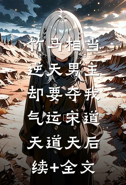 竹马相当逆天男主，却要夺我气运宋道天道天后续+全文