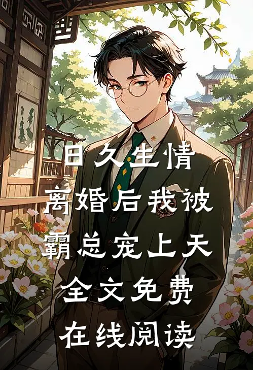 日久生情：离婚后我被霸总宠上天全文免费在线阅读