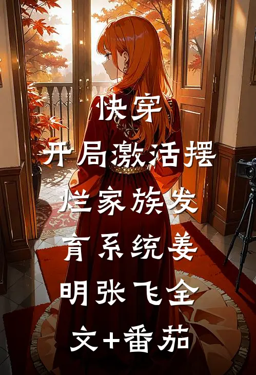 快穿：开局激活摆烂家族发育系统姜明张飞全文+番茄