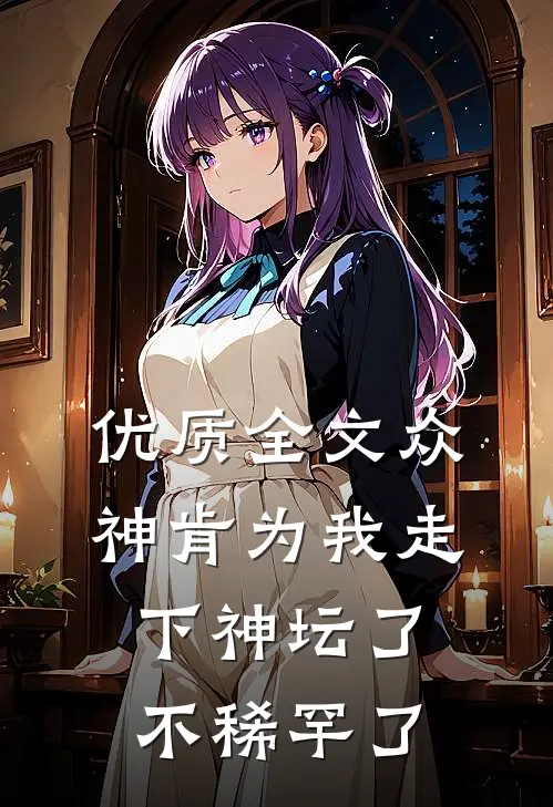 优质全文众神肯为我走下神坛了,不稀罕了