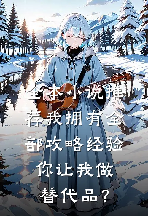 全本小说推荐我拥有全部攻略经验，你让我做替代品？