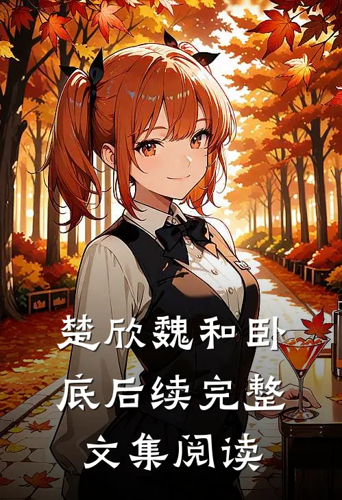 楚欣魏和卧底后续完整文集阅读