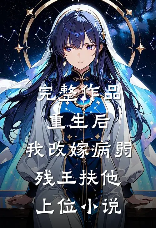 完整作品重生后,我改嫁病弱残王扶他上位小说
