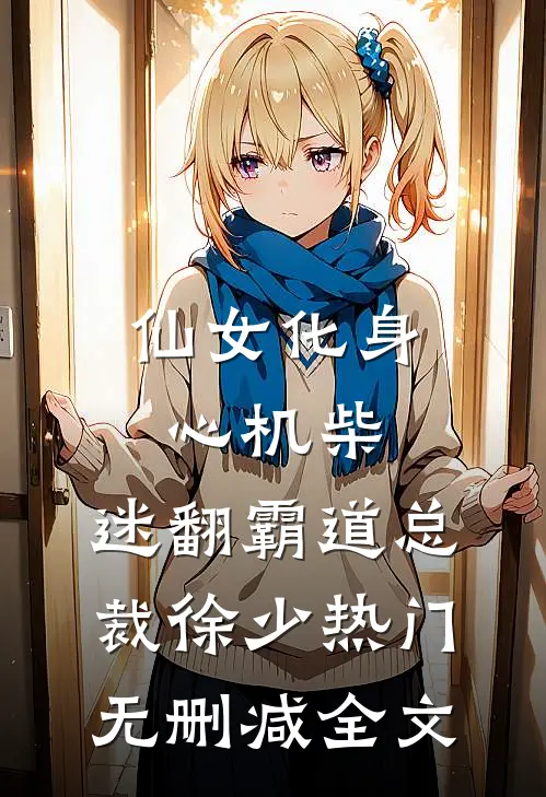 仙女化身心机柴，迷翻霸道总裁徐少热门无删减全文