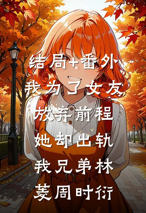 结局+番外我为了女友放弃前程，她却出轨我兄弟林菱周时衍