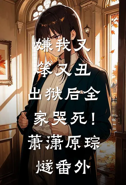 嫌我又笨又丑，出狱后全家哭死！萧潇原琮燧番外