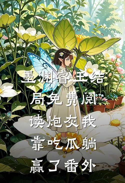 墨渊睿王结局免费阅读炮灰我靠吃瓜躺赢了番外