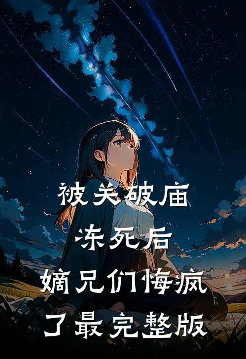 被关破庙冻死后，嫡兄们悔疯了最完整版