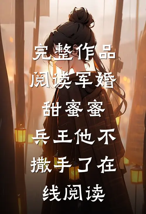 完整作品阅读军婚甜蜜蜜,兵王他不撒手了在线阅读