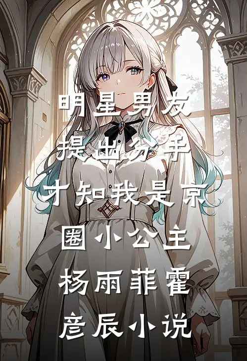 明星男友提出分手，才知我是京圈小公主杨雨菲霍彦辰小说