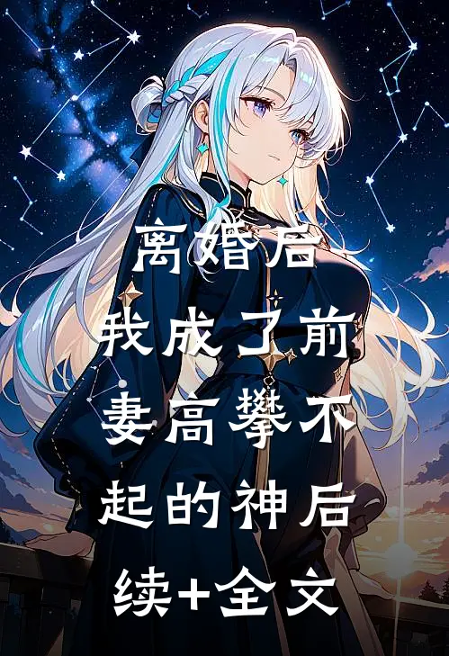 离婚后，我成了前妻高攀不起的神后续+全文
