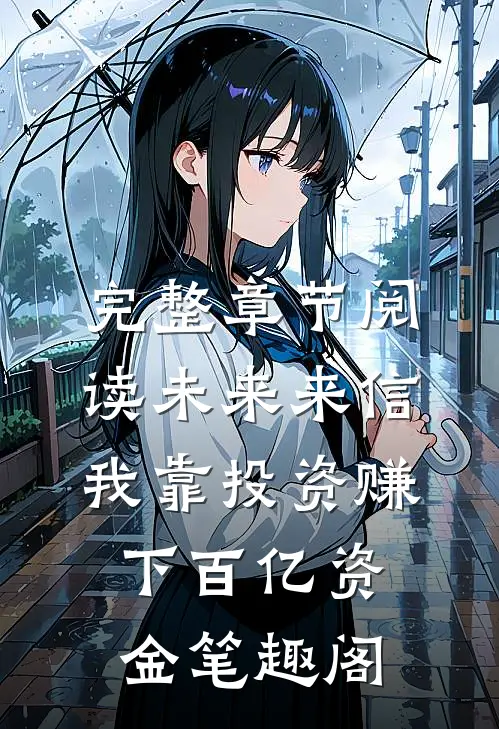 完整章节阅读未来来信,我靠投资赚下百亿资金 笔趣阁