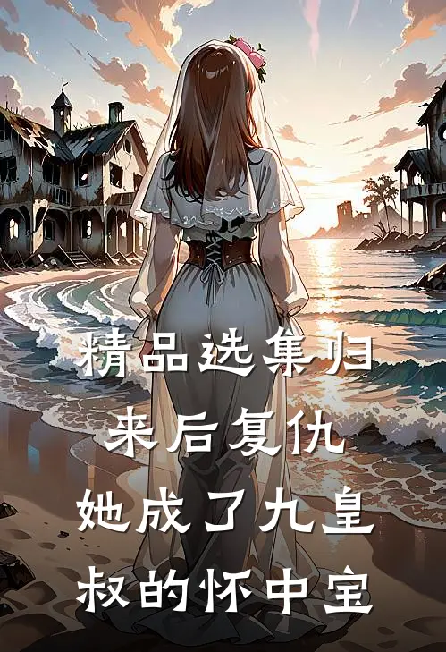 精品选集归来后复仇，她成了九皇叔的怀中宝