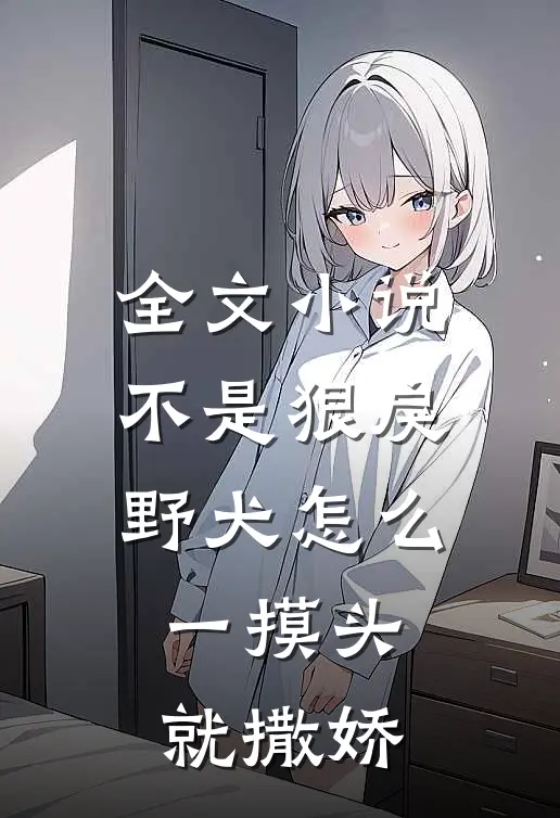 全文小说不是狠戾野犬怎么一摸头就撒娇