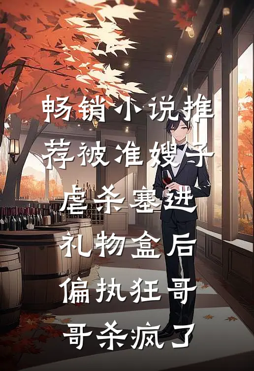 畅销小说推荐被准嫂子虐杀塞进礼物盒后，偏执狂哥哥杀疯了