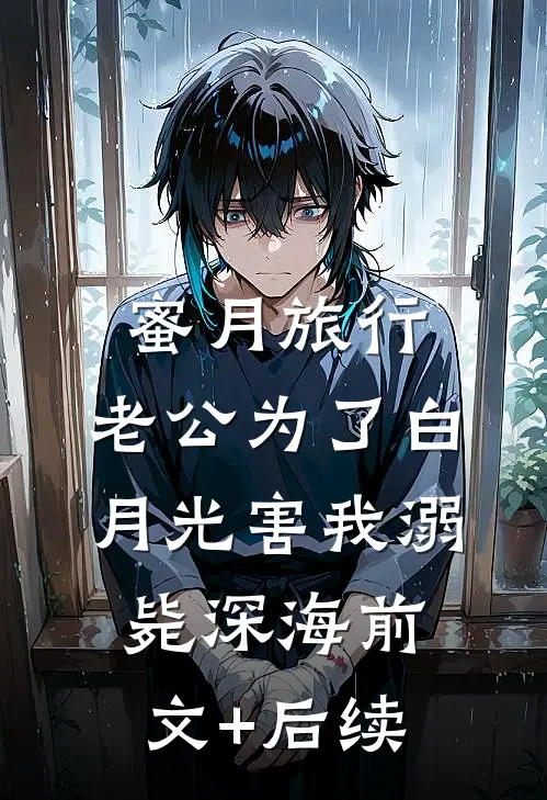 蜜月旅行，老公为了白月光害我溺毙深海前文+后续