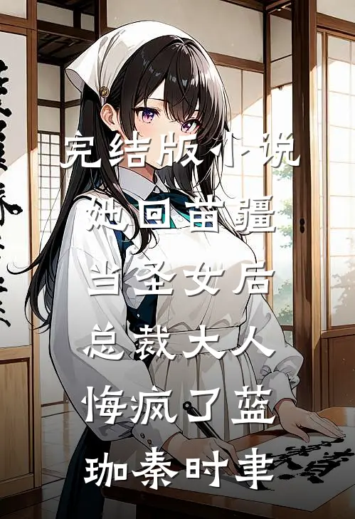 完结版小说她回苗疆当圣女后，总裁大人悔疯了蓝珈秦时聿