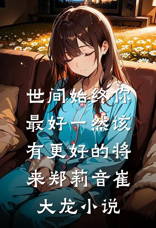 世间始终你最好-一然该有更好的将来郑莉音崔大龙小说
