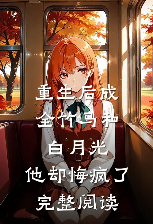 重生后成全竹马和白月光，他却悔疯了完整阅读