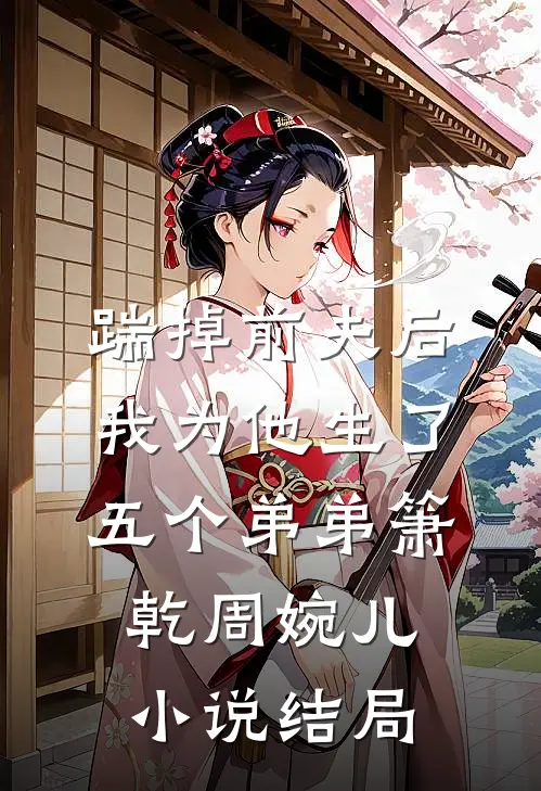 踹掉前夫后，我为他生了五个弟弟箫乾周婉儿小说结局