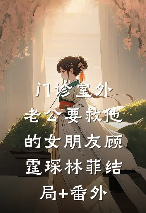 门诊室外，老公要救他的女朋友顾霆琛林菲结局+番外