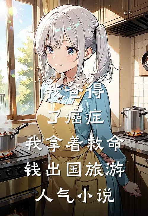 我爸得了癌症，我拿着救命钱出国旅游人气小说