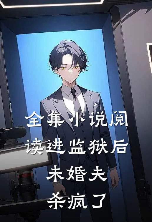 全集小说阅读进监狱后，未婚夫杀疯了