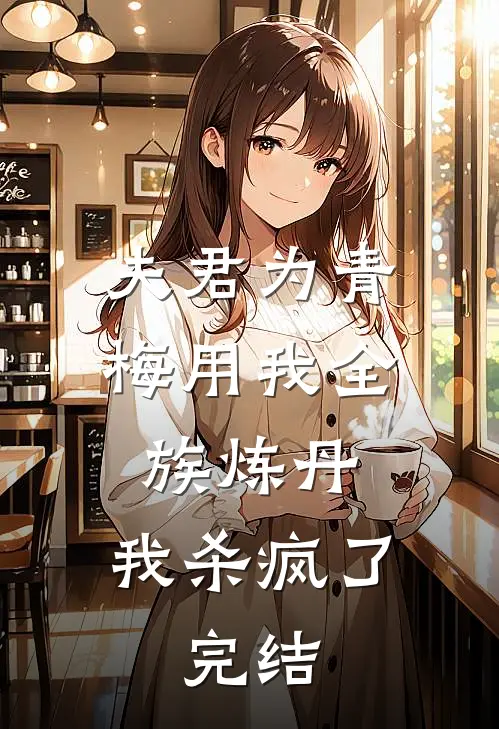 夫君为青梅用我全族炼丹，我杀疯了。完结