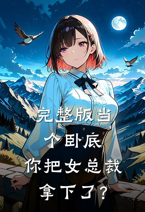 完整版当个卧底，你把女总裁拿下了？