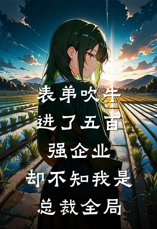 表弟吹牛进了五百强企业，却不知我是总裁全局