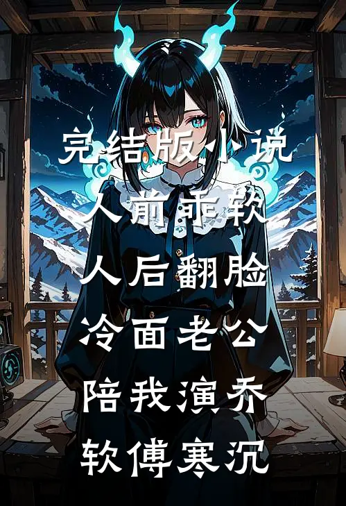 完结版小说人前乖软人后翻脸，冷面老公陪我演乔软傅寒沉