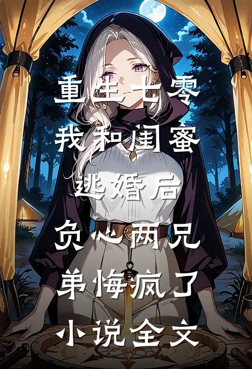 重生七零我和闺蜜逃婚后，负心两兄弟悔疯了小说全文