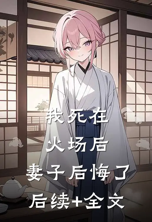 我死在火场后，妻子后悔了后续+全文