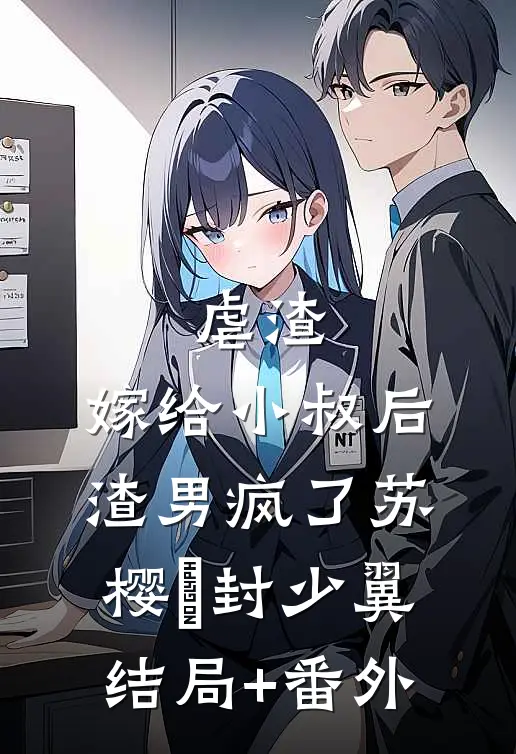 虐渣：嫁给小叔后，渣男疯了苏樱婳封少翼结局+番外