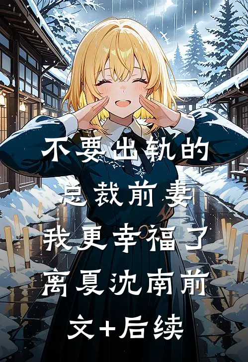 不要出轨的总裁前妻，我更幸福了离夏沈南前文+后续