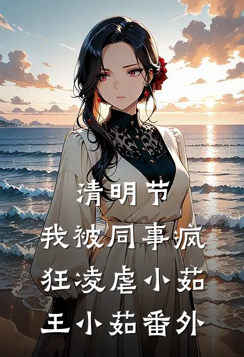 清明节，我被同事疯狂凌虐小茹王小茹 番外