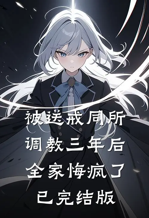 被送戒同所调教三年后，全家悔疯了已完结版