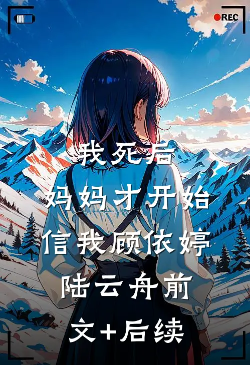 我死后，妈妈才开始信我顾依婷陆云舟前文+后续