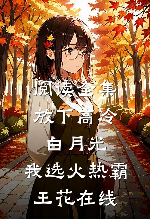 阅读全集放下高冷白月光,我选火热霸王花在线